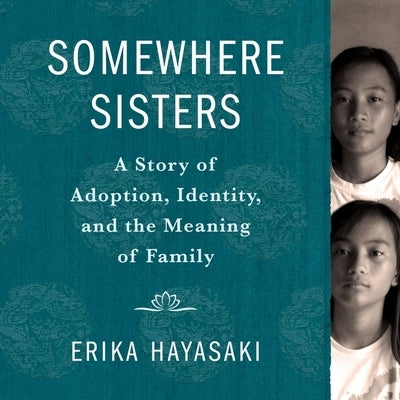 Somewhere Sisters: A Story of Adoption, Identity, and the Meaning of Family by Hayasaki, Erika