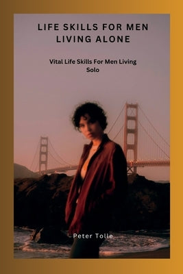 Life Skills for Men Living Alone: Vital Life Skills For Men Living Solo by Tolle, Peter