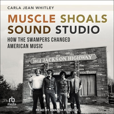 Muscle Shoals Sound Studio: How the Swampers Changed American Music by Whitley, Carla Jean