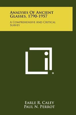 Analyses Of Ancient Glasses, 1790-1957: A Comprehensive And Critical Survey by Caley, Earle R.