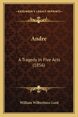 Andre: A Tragedy In Five Acts (1856) by Lord, William Wilberforce