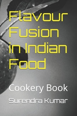 Flavour Fusion in Indian Food: Cookery Book by Kumar, Surendra