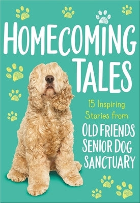 Homecoming Tales: 15 Inspiring Stories from Old Friends Senior Dog Sanctuary by Old Friends Senior Dog Sanctuary