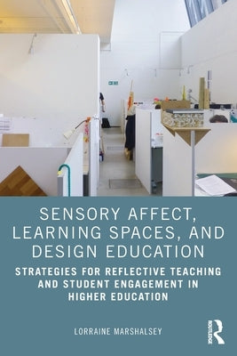 Sensory Affect, Learning Spaces, and Design Education: Strategies for Reflective Teaching and Student Engagement in Higher Education by Marshalsey, Lorraine