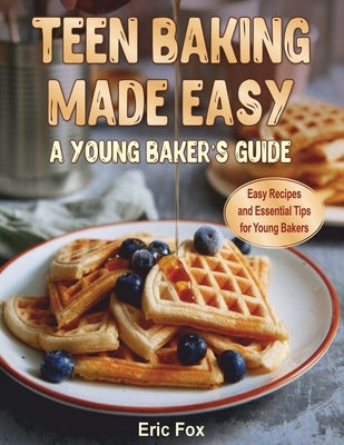 Teen Baking Made Easy a Young Baker's Suide: Easy Recipes and Essential Tips for Young Bakers by Hines, Lisa