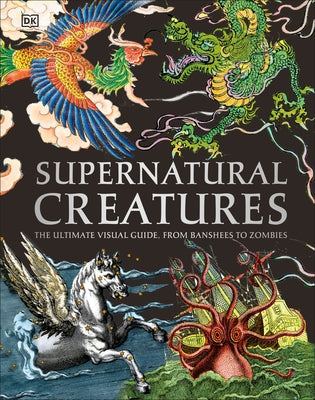 Supernatural Creatures: The Ultimate Visual Guide. from Banshees to Zombies by DK