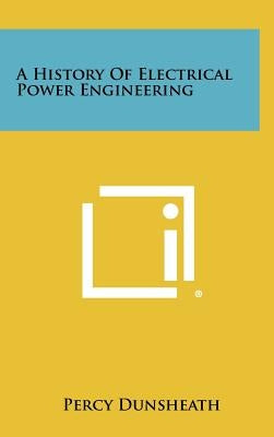 A History of Electrical Power Engineering by Dunsheath, Percy