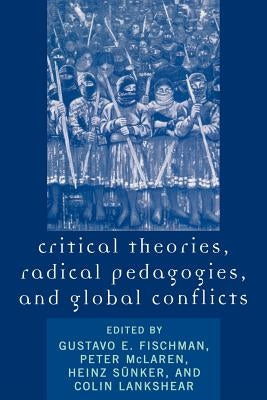 Critical Theories, Radical Pedagogies, and Global Conflicts by Fischman, Gustavo E.