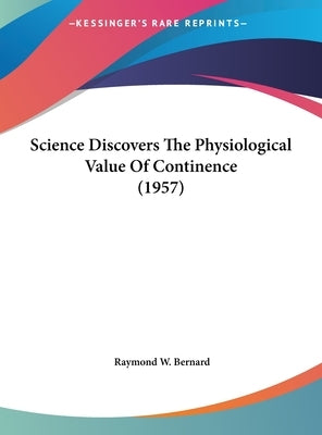 Science Discovers The Physiological Value Of Continence (1957) by Bernard, Raymond W.