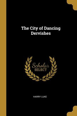 The City of Dancing Dervishes by Luke, Harry