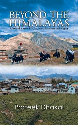 Beyond the Himalayas: A Travelogue of Dolpo and Mustang of Nepal by Dhakal, Prateek