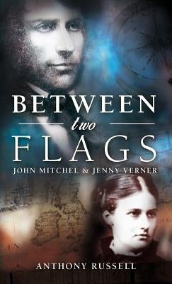 Between Two Flags: John Mitchel & Jenny Verner by Russell, Anthony G.