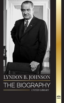 Lyndon B. Johnson: The biography, portrait and triumph of an American dreamer and President by Library, United