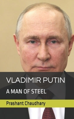 Vladimir Putin: : A Man of Steel by Chaudhary, Prashant