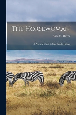 The Horsewoman: A Practical Guide to Side-Saddle Riding by Hayes, Alice M.
