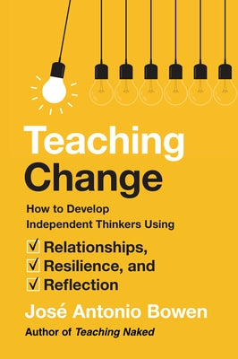 Teaching Change: How to Develop Independent Thinkers Using Relationships, Resilience, and Reflection by Bowen, José Antonio