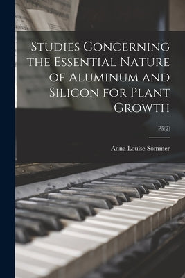 Studies Concerning the Essential Nature of Aluminum and Silicon for Plant Growth; P5(2) by Sommer, Anna Louise 1889-