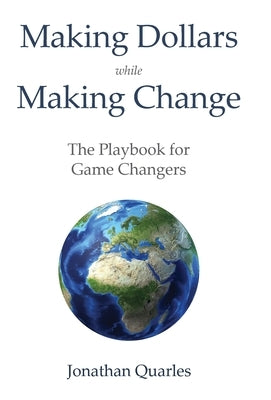 Making Dollars While Making Change: The Playbook for Game Changers by Quarles, Jonathan