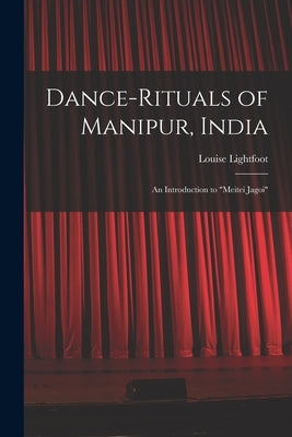 Dance-rituals of Manipur, India: an Introduction to Meitei Jagoi by Lightfoot, Louise