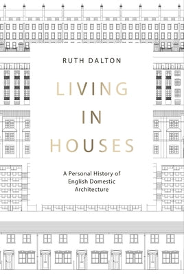 Living in Houses: A Personal History of English Domestic Architecture by Dalton, Ruth