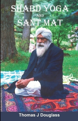 Shabd Yoga and Sant Mat: The Path to God Realization by Douglass, Thomas J.