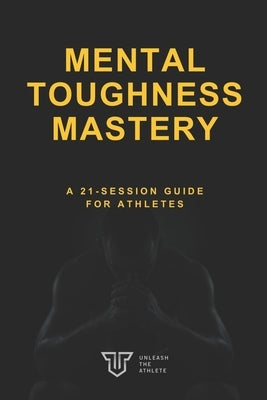 Mental Toughness Mastery: A 21-Session Guide for Athletes by Leath, James