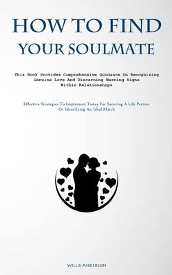 How To Find Your Soulmate: This Book Provides Comprehensive Guidance On Recognizing Genuine Love And Discerning Warning Signs Within Relationship by Anderson, Willie