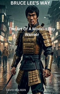 Bruce Lee's Way: The Art Of A Modern Day Warrior by Holman, David