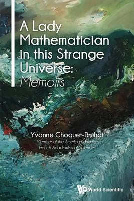 Lady Mathematician in This Strange Universe, A: Memoirs by Choquet-Bruhat, Yvonne