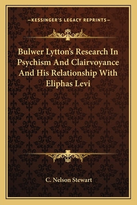 Bulwer Lytton's Research in Psychism and Clairvoyance and His Relationship with Eliphas Levi by Stewart, C. Nelson