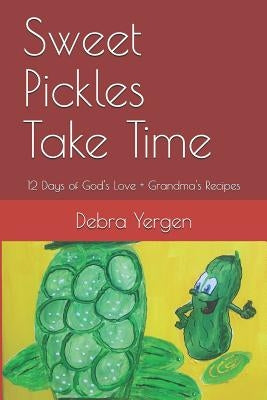 Sweet Pickles Take Time: 12 Days of God's Love + Grandma's Recipes by Yergen, Debra