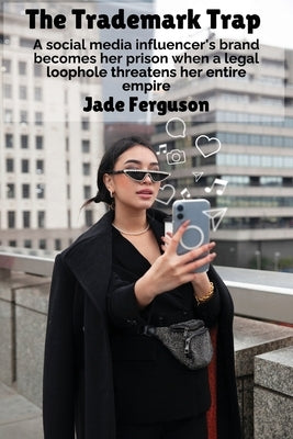 The Trademark Trap: A social media influencer's brand becomes her prison when a legal loophole threatens her entire empire by Ferguson, Jade