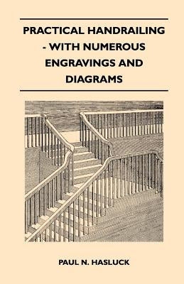 Practical Handrailing - with Numerous Engravings and Diagrams by Hasluck, Paul N.