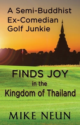 A Semi-Buddhist Ex-Comedian Golf Junkie Finds Joy in the Kingdom of Thailand by Neun, Mike