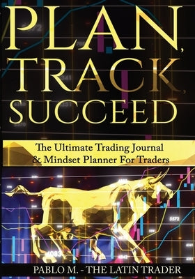 Plan, Track, Succeed: The Ultimate Trading Journal and Mindset Planner for Forex, Stocks, Options, Futures & Cryptocurrency Traders. Undated by Molina, Pablo