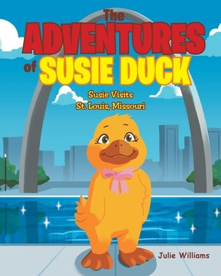 The Adventures of Susie Duck: Susie visits St. Louis, Missouri by Williams, Julie