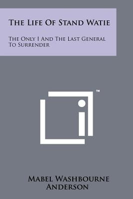 The Life Of Stand Watie: The Only I And The Last General To Surrender by Anderson, Mabel Washbourne