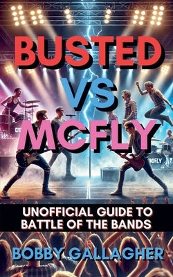 Busted Vs Mcfly: Unofficial Guide To Battle Of The Bands by Gallagher, Bobby