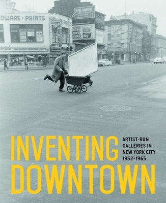 Inventing Downtown: Artist-Run Galleries in New York City, 1952-1965 by Rachleff, Melissa