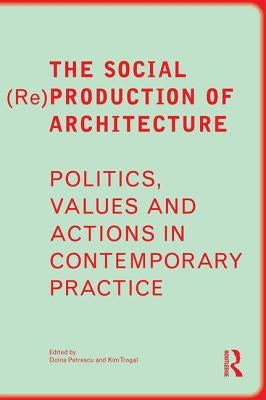 The Social Re Production of Architecture: Politics, Values and Actions in Contemporary Practice by Petrescu, Doina