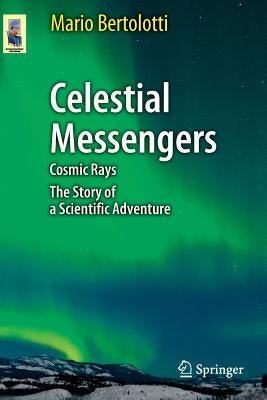 Celestial Messengers: Cosmic Rays: The Story of a Scientific Adventure by Bertolotti, Mario