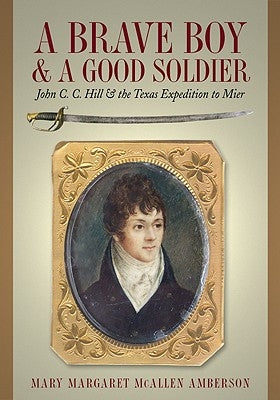 A Brave Boy and a Good Soldier: John C. C. Hill and the Texas Expedition to Mier by Amberson, Mary