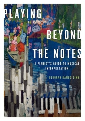 Playing Beyond the Notes: A Pianist's Guide to Musical Interpretation by Sinn, Deborah Rambo