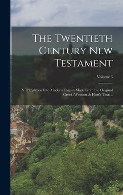 The Twentieth Century New Testament: A Translation Into Modern English Made From the Original Greek (Westcott & Hort's Text) ..; Volume 3 by Anonymous