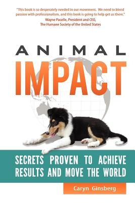 Animal Impact: Secrets Proven to Achieve Results and Move the World by Ginsberg, Caryn