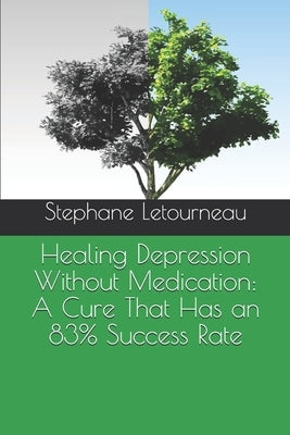 Healing Depression Without Medication: A Cure That Has an 83% Success Rate by Letourneau, Stephane