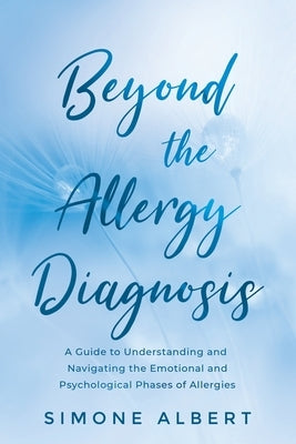 Beyond the Allergy Diagnosis: A Guide to Navigating and Understanding the Emotional and Psychological Phases of Allergies by Albert, Simone