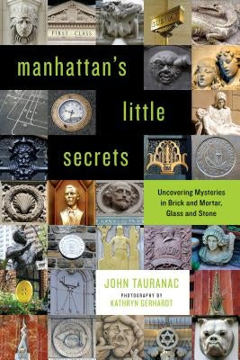 Manhattan's Little Secrets: Uncovering Mysteries in Brick and Mortar, Glass and Stone by Tauranac, John