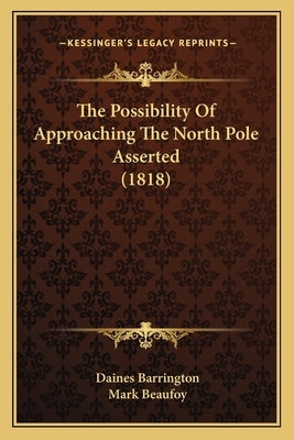 The Possibility Of Approaching The North Pole Asserted (1818) by Barrington, Daines