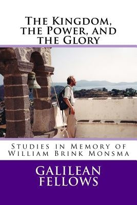 The Kingdom, the Power, and the Glory: Studies in Memory of William Brink Monsma by Spaulding, John P.